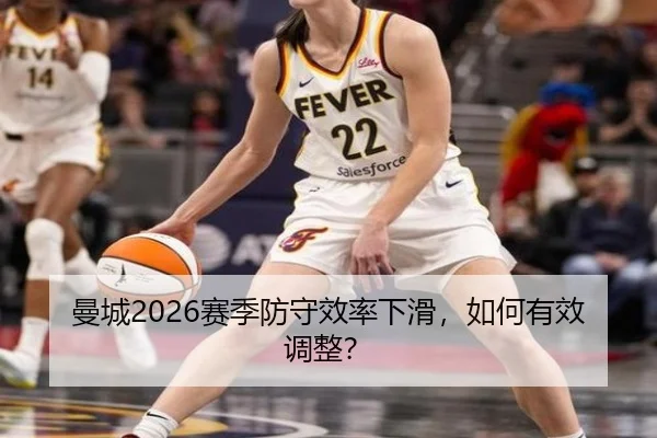 曼城2026赛季防守效率下滑，如何有效调整？